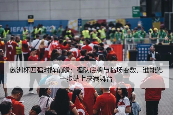 欧洲杯四强对阵前瞻：强队底牌与临场变数，谁能先一步站上决赛舞台